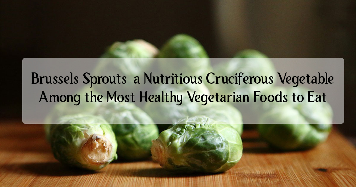 Brussels Sprouts, a Nutritious Cruciferous Vegetable Among the Most Healthy Vegetarian Foods to Eat